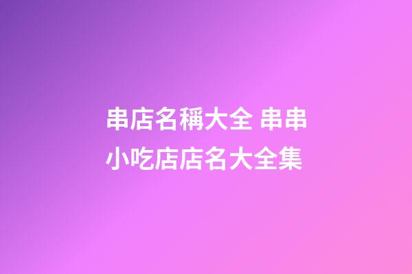串店名稱大全 串串小吃店店名大全集-第1張-店鋪起名-玄機派